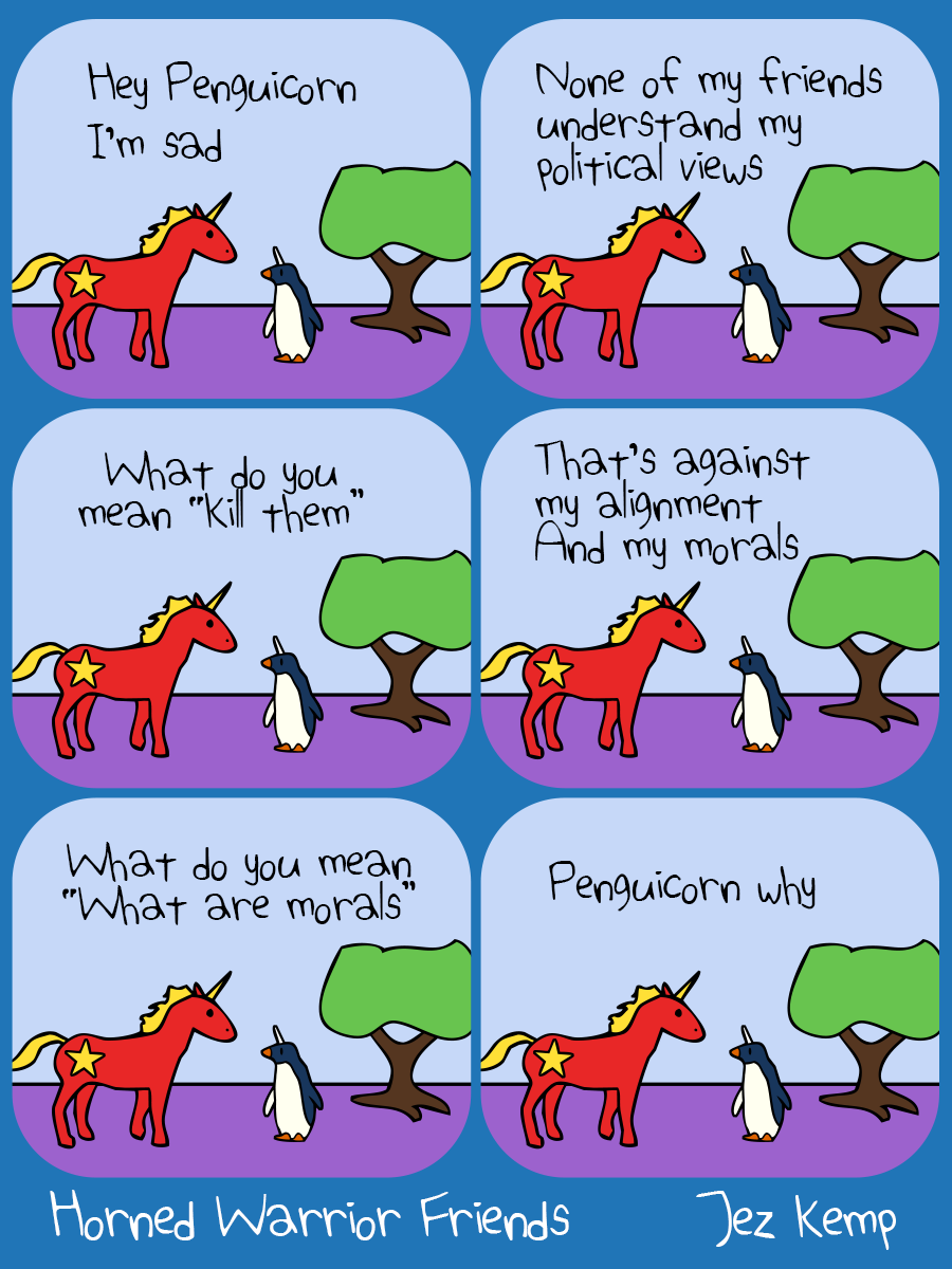 Panel 1 of 6: Communicorn (Communist Unicorn) is hanging out with Penguicorn. Communicorn says "Hey Penguicorn, I'm sad"
Panel 2 of 6: Communicorn says "None of my friends understand my political views" Penguicorn replies, but appears silent to us
Panel 3 of 6: Communicorn says "What do you mean 'kill them'"
Panel 4 of 6: Communicorn says "That's against my alignment. And my morals" Penguicorn replies again without talking
Panel 5 of 6: Communicorn says "What do you mean 'What are morals'"
Panel 6 of 6: Communicorn says "Penguicorn why"